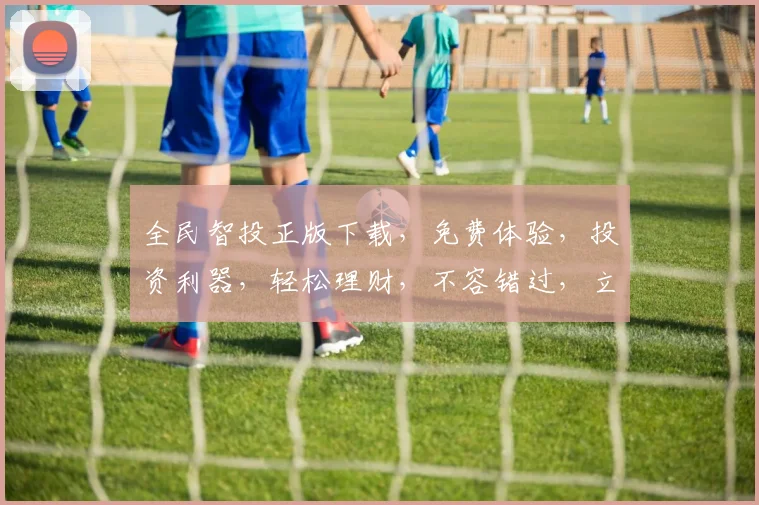 全民智投正版下载，免费体验，投资利器，轻松理财，不容错过，立即下载