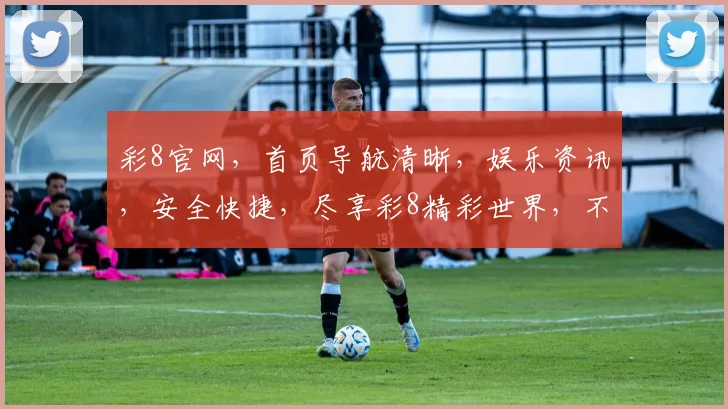 彩8官网，首页导航清晰，娱乐资讯，安全快捷，尽享彩8精彩世界，不容错过