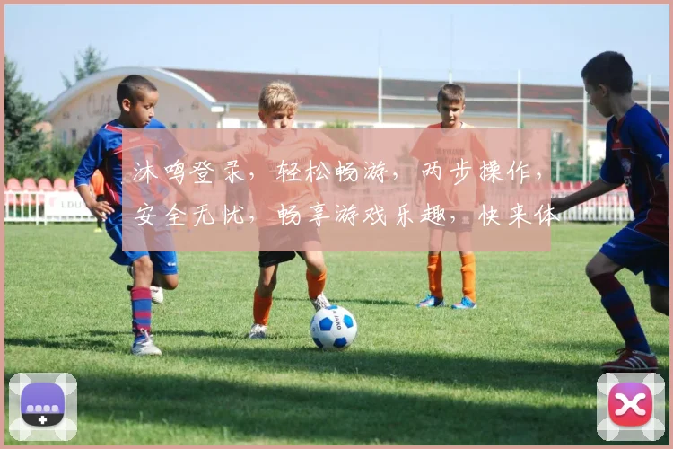 沐鸣登录，轻松畅游，两步操作，安全无忧，畅享游戏乐趣，快来体验