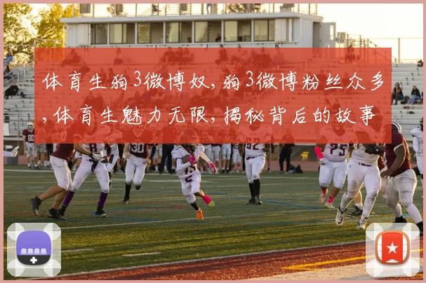体育生狗3微博奴,狗3微博粉丝众多,体育生魅力无限,揭秘背后的故事