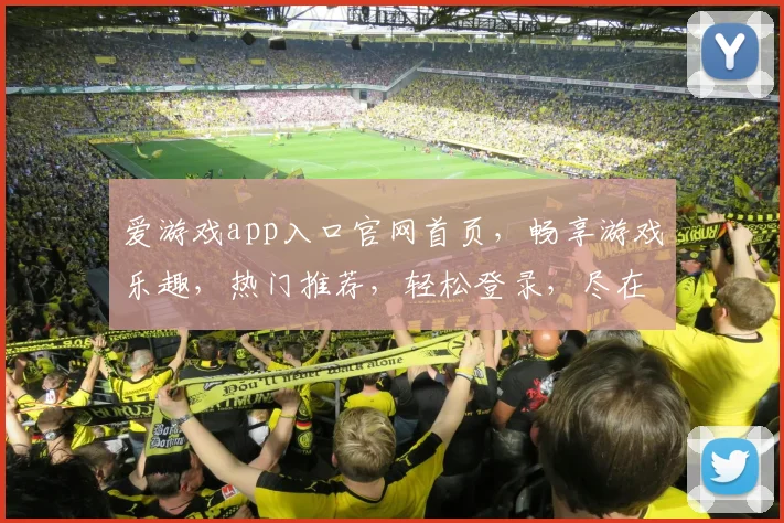 爱游戏app入口官网首页，畅享游戏乐趣，热门推荐，轻松登录，尽在掌握